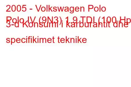 2005 - Volkswagen Polo
Polo IV (9N3) 1.9 TDI (100 Hp) 3-d Konsumi i karburantit dhe specifikimet teknike