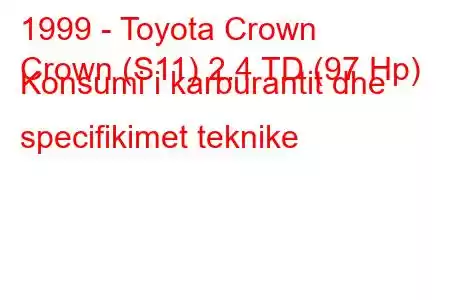 1999 - Toyota Crown
Crown (S11) 2.4 TD (97 Hp) Konsumi i karburantit dhe specifikimet teknike