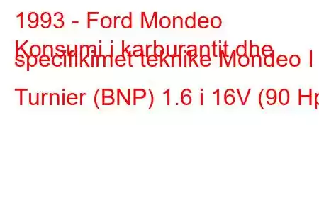 1993 - Ford Mondeo
Konsumi i karburantit dhe specifikimet teknike Mondeo I Turnier (BNP) 1.6 i 16V (90 Hp)