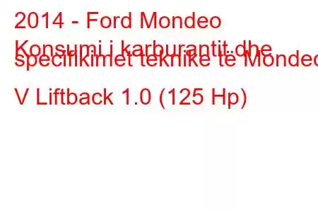 2014 - Ford Mondeo
Konsumi i karburantit dhe specifikimet teknike të Mondeo V Liftback 1.0 (125 Hp)