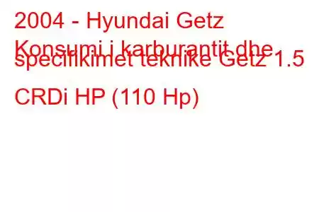 2004 - Hyundai Getz
Konsumi i karburantit dhe specifikimet teknike Getz 1.5 CRDi HP (110 Hp)