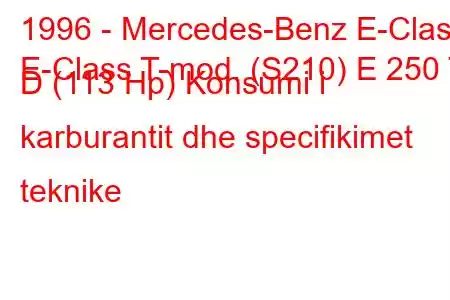 1996 - Mercedes-Benz E-Class
E-Class T-mod. (S210) E 250 T D (113 Hp) Konsumi i karburantit dhe specifikimet teknike