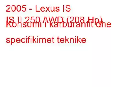 2005 - Lexus IS
IS II 250 AWD (208 Hp) Konsumi i karburantit dhe specifikimet teknike