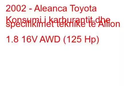 2002 - Aleanca Toyota
Konsumi i karburantit dhe specifikimet teknike të Allion 1.8 16V AWD (125 Hp)