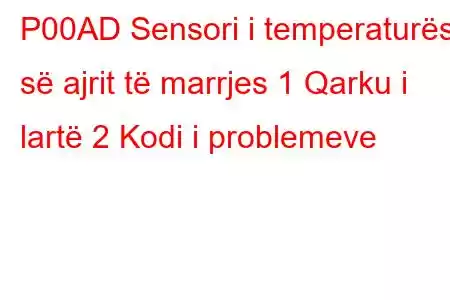 P00AD Sensori i temperaturës së ajrit të marrjes 1 Qarku i lartë 2 Kodi i problemeve