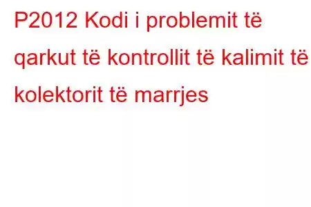 P2012 Kodi i problemit të qarkut të kontrollit të kalimit të kolektorit të marrjes