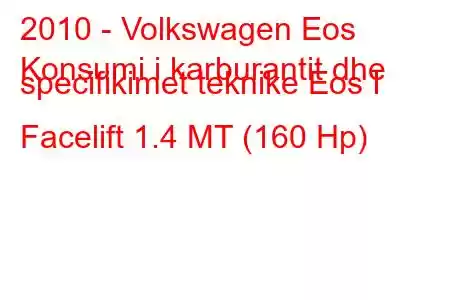 2010 - Volkswagen Eos
Konsumi i karburantit dhe specifikimet teknike Eos I Facelift 1.4 MT (160 Hp)