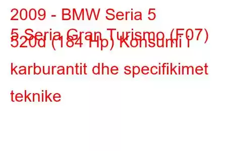 2009 - BMW Seria 5
5 Seria Gran Turismo (F07) 520d (184 Hp) Konsumi i karburantit dhe specifikimet teknike