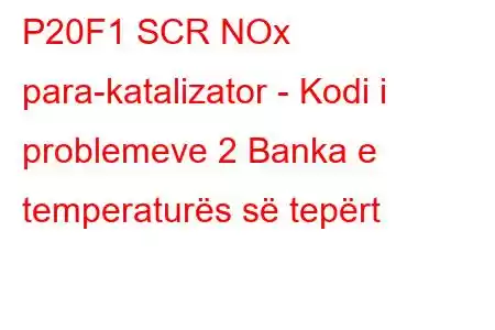 P20F1 SCR NOx para-katalizator - Kodi i problemeve 2 Banka e temperaturës së tepërt