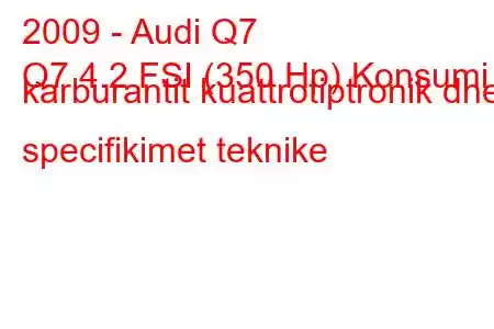 2009 - Audi Q7
Q7 4.2 FSI (350 Hp) Konsumi i karburantit kuattrotiptronik dhe specifikimet teknike