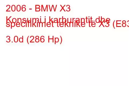 2006 - BMW X3
Konsumi i karburantit dhe specifikimet teknike të X3 (E83) 3.0d (286 Hp)