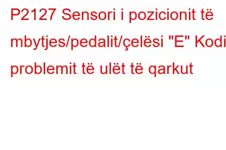 P2127 Sensori i pozicionit të mbytjes/pedalit/çelësi 