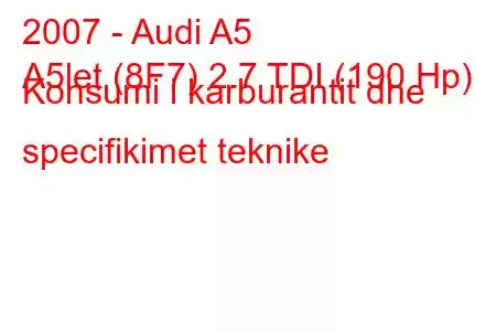 2007 - Audi A5
A5let (8F7) 2.7 TDI (190 Hp) Konsumi i karburantit dhe specifikimet teknike