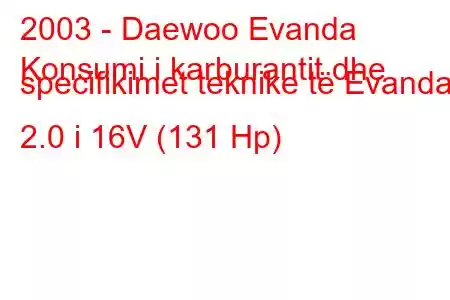 2003 - Daewoo Evanda
Konsumi i karburantit dhe specifikimet teknike të Evanda 2.0 i 16V (131 Hp)