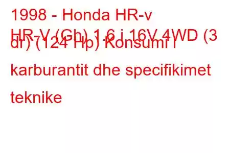 1998 - Honda HR-v
HR-V (Gh) 1.6 i 16V 4WD (3 dr) (124 Hp) Konsumi i karburantit dhe specifikimet teknike