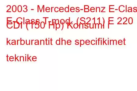 2003 - Mercedes-Benz E-Class
E-Class T-mod. (S211) E 220 CDI (150 Hp) Konsumi i karburantit dhe specifikimet teknike