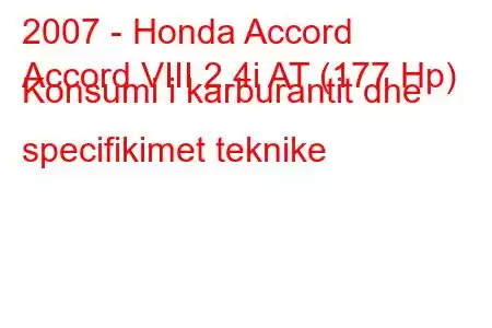 2007 - Honda Accord
Accord VIII 2.4i AT (177 Hp) Konsumi i karburantit dhe specifikimet teknike