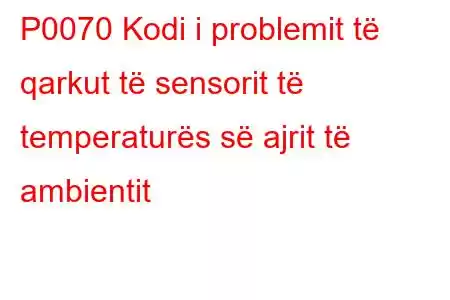 P0070 Kodi i problemit të qarkut të sensorit të temperaturës së ajrit të ambientit