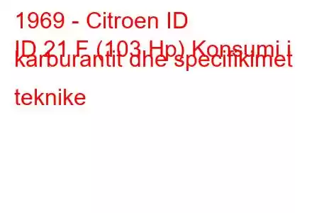 1969 - Citroen ID
ID 21 F (103 Hp) Konsumi i karburantit dhe specifikimet teknike