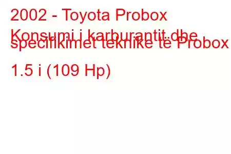 2002 - Toyota Probox
Konsumi i karburantit dhe specifikimet teknike të Probox 1.5 i (109 Hp)