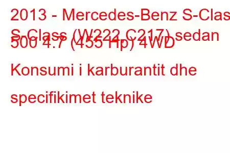 2013 - Mercedes-Benz S-Class
S-Class (W222,C217) sedan 500 4.7 (455 Hp) 4WD Konsumi i karburantit dhe specifikimet teknike