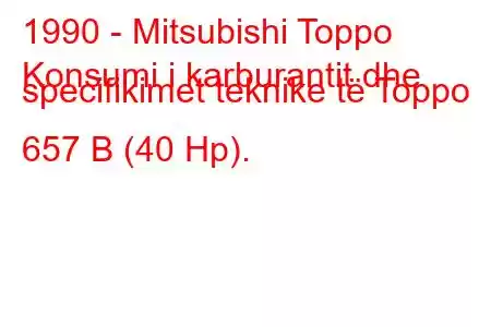 1990 - Mitsubishi Toppo
Konsumi i karburantit dhe specifikimet teknike të Toppo 657 B (40 Hp).