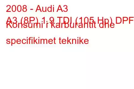 2008 - Audi A3
A3 (8P) 1.9 TDI (105 Hp) DPF Konsumi i karburantit dhe specifikimet teknike