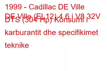 1999 - Cadillac DE Ville
DE Ville (EL12) 4.6 i V8 32V DTS (304 Hp) Konsumi i karburantit dhe specifikimet teknike