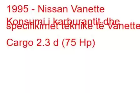 1995 - Nissan Vanette
Konsumi i karburantit dhe specifikimet teknike të Vanette Cargo 2.3 d (75 Hp)