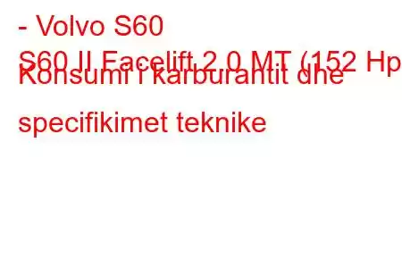 - Volvo S60
S60 II Facelift 2.0 MT (152 Hp) Konsumi i karburantit dhe specifikimet teknike