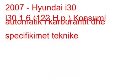 2007 - Hyundai i30
i30 1.6 (122 H.p.) Konsumi automatik i karburantit dhe specifikimet teknike