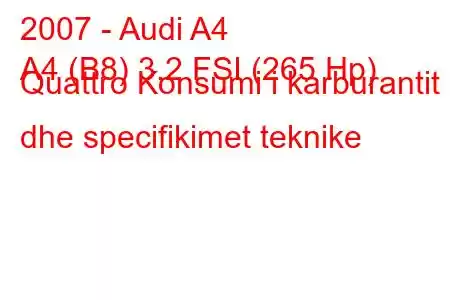 2007 - Audi A4
A4 (B8) 3.2 FSI (265 Hp) Quattro Konsumi i karburantit dhe specifikimet teknike