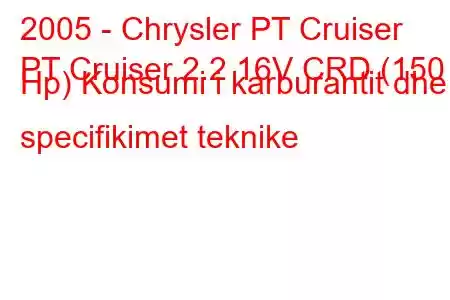 2005 - Chrysler PT Cruiser
PT Cruiser 2.2 16V CRD (150 Hp) Konsumi i karburantit dhe specifikimet teknike