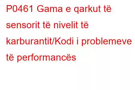 P0461 Gama e qarkut të sensorit të nivelit të karburantit/Kodi i problemeve të performancës