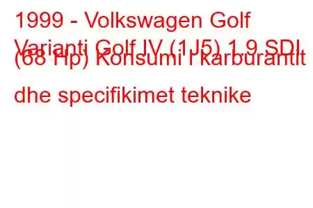 1999 - Volkswagen Golf
Varianti Golf IV (1J5) 1.9 SDI (68 Hp) Konsumi i karburantit dhe specifikimet teknike