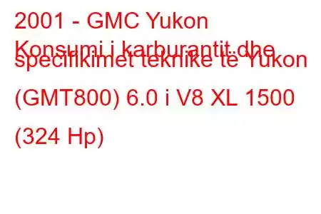 2001 - GMC Yukon
Konsumi i karburantit dhe specifikimet teknike të Yukon (GMT800) 6.0 i V8 XL 1500 (324 Hp)