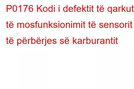 P0176 Kodi i defektit të qarkut të mosfunksionimit të sensorit të përbërjes së karburantit