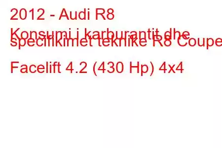 2012 - Audi R8
Konsumi i karburantit dhe specifikimet teknike R8 Coupe Facelift 4.2 (430 Hp) 4x4