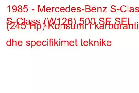 1985 - Mercedes-Benz S-Class
S-Class (W126) 500 SE,SEL (245 Hp) Konsumi i karburantit dhe specifikimet teknike