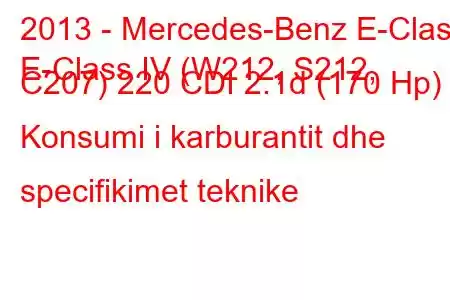 2013 - Mercedes-Benz E-Class
E-Class IV (W212, S212, C207) 220 CDI 2.1d (170 Hp) Konsumi i karburantit dhe specifikimet teknike