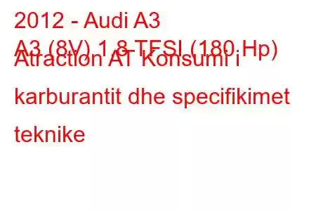 2012 - Audi A3
A3 (8V) 1.8 TFSI (180 Hp) Atraction AT Konsumi i karburantit dhe specifikimet teknike