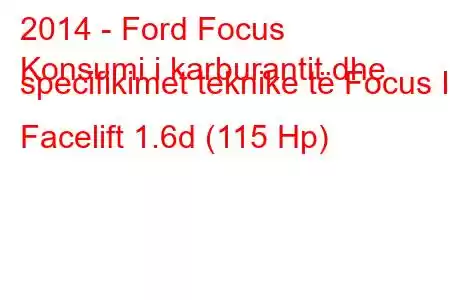 2014 - Ford Focus
Konsumi i karburantit dhe specifikimet teknike të Focus III Facelift 1.6d (115 Hp)