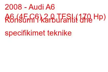 2008 - Audi A6
A6 (4F,C6) 2.0 TFSI (170 Hp) Konsumi i karburantit dhe specifikimet teknike