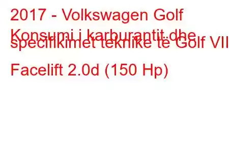 2017 - Volkswagen Golf
Konsumi i karburantit dhe specifikimet teknike të Golf VII Facelift 2.0d (150 Hp)