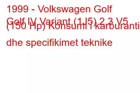 1999 - Volkswagen Golf
Golf IV Variant (1J5) 2.3 V5 (150 Hp) Konsumi i karburantit dhe specifikimet teknike