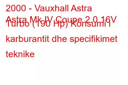 2000 - Vauxhall Astra
Astra Mk IV Coupe 2.0 16V Turbo (190 Hp) Konsumi i karburantit dhe specifikimet teknike