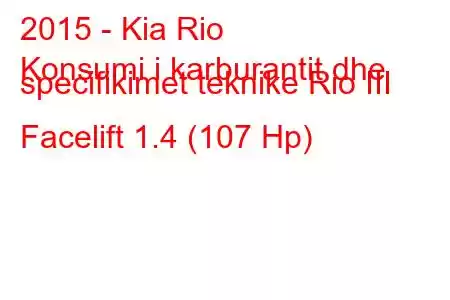 2015 - Kia Rio
Konsumi i karburantit dhe specifikimet teknike Rio III Facelift 1.4 (107 Hp)