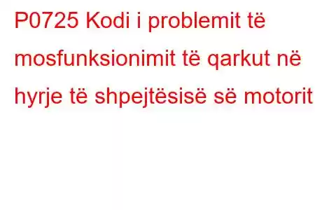 P0725 Kodi i problemit të mosfunksionimit të qarkut në hyrje të shpejtësisë së motorit