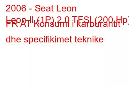 2006 - Seat Leon
Leon II (1P) 2.0 TFSI (200 Hp) FR AT Konsumi i karburantit dhe specifikimet teknike