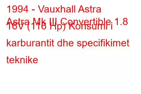 1994 - Vauxhall Astra
Astra Mk III Convertible 1.8 16V (116 Hp) Konsumi i karburantit dhe specifikimet teknike